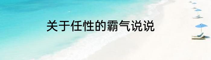 关于任性的霸气说说