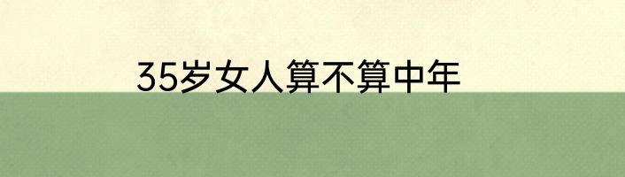 35岁女人算不算中年