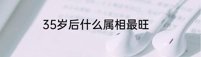 35岁后什么属相最旺