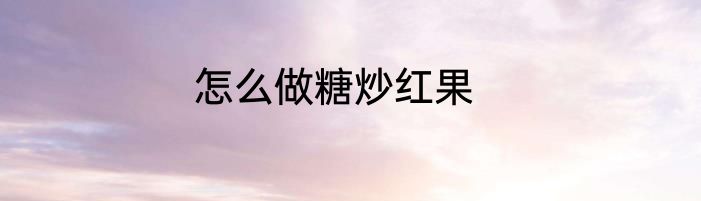 怎么做糖炒红果