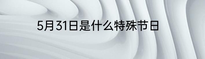 5月31日是什么特殊节日