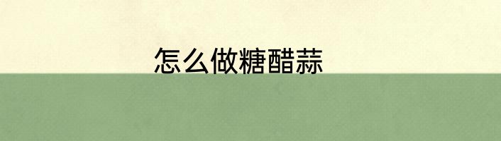 怎么做糖醋蒜