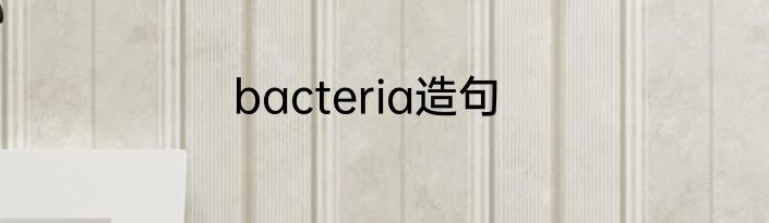 bacteria造句