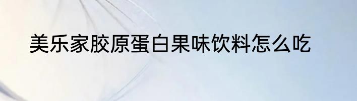 美乐家胶原蛋白果味饮料怎么吃