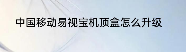 中国移动易视宝机顶盒怎么升级