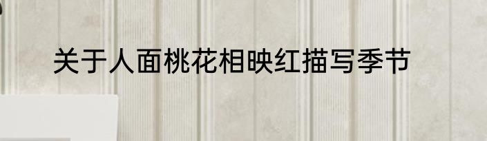 关于人面桃花相映红描写季节