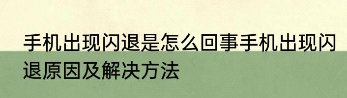 手机出现闪退是怎么回事手机出现闪退原因及解决方法
