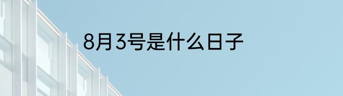 8月3号是什么日子