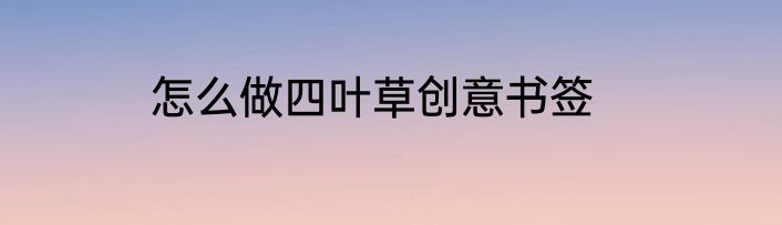 怎么做四叶草创意书签