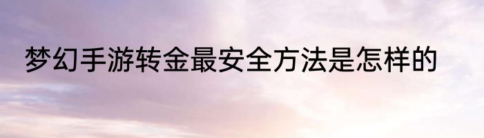 梦幻手游转金最安全方法是怎样的