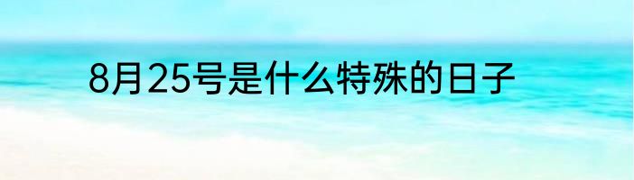 8月25号是什么特殊的日子