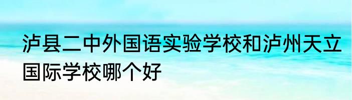 泸县二中外国语实验学校和泸州天立国际学校哪个好