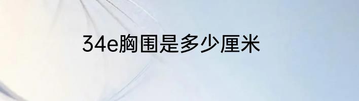 34e胸围是多少厘米