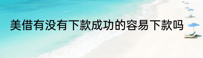 美借有没有下款成功的容易下款吗