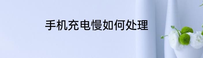 手机充电慢如何处理