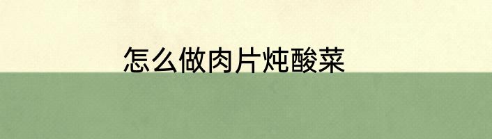 怎么做肉片炖酸菜