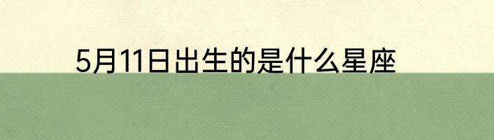 5月11日出生的是什么星座