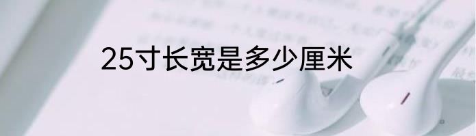 25寸长宽是多少厘米
