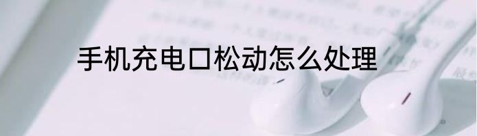 手机充电口松动怎么处理