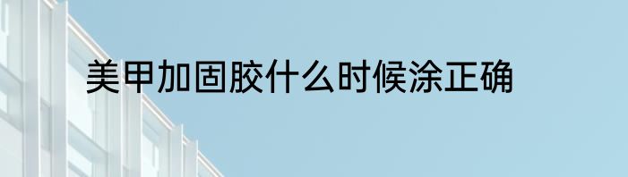 美甲加固胶什么时候涂正确