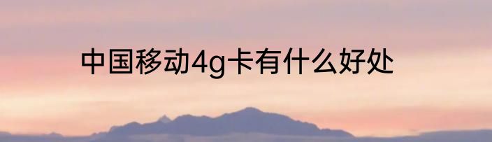 中国移动4g卡有什么好处