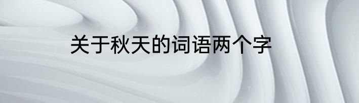 关于秋天的词语两个字