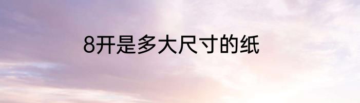 8开是多大尺寸的纸