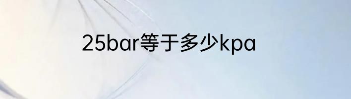 25bar等于多少kpa