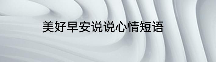 美好早安说说心情短语