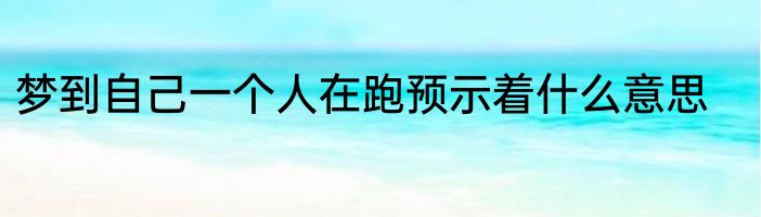 梦到自己一个人在跑预示着什么意思