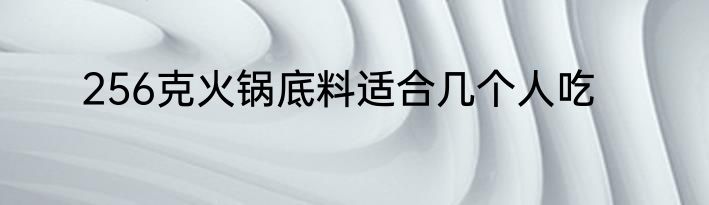 256克火锅底料适合几个人吃