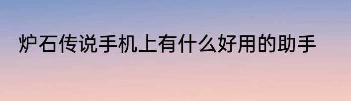 炉石传说手机上有什么好用的助手