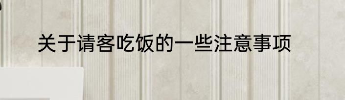 关于请客吃饭的一些注意事项