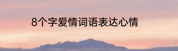 8个字爱情词语表达心情