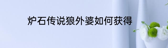 炉石传说狼外婆如何获得