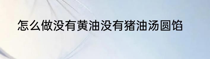 怎么做没有黄油没有猪油汤圆馅