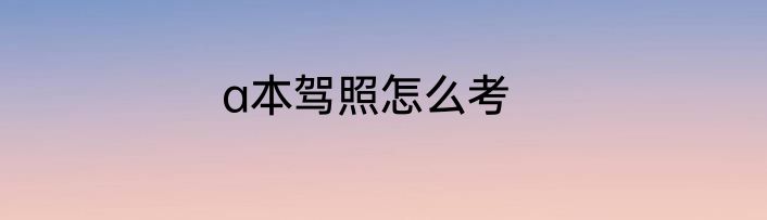a本驾照怎么考