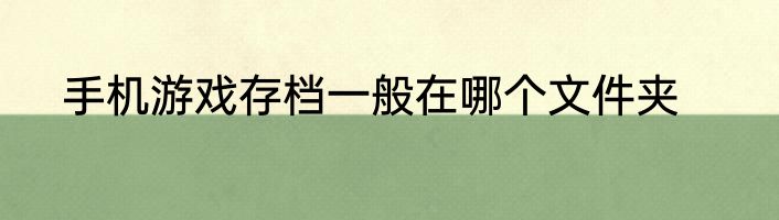 手机游戏存档一般在哪个文件夹