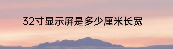 32寸显示屏是多少厘米长宽