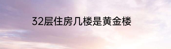 32层住房几楼是黄金楼