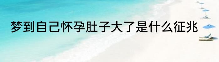 梦到自己怀孕肚子大了是什么征兆