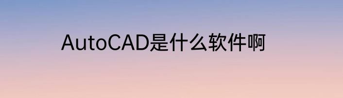 AutoCAD是什么软件啊