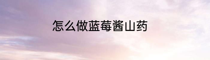 怎么做蓝莓酱山药