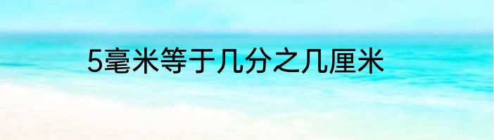 5毫米等于几分之几厘米