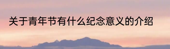 关于青年节有什么纪念意义的介绍
