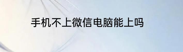 手机不上微信电脑能上吗