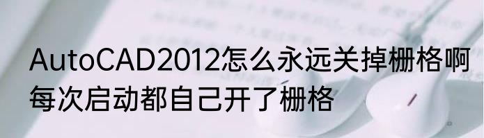 AutoCAD2012怎么永远关掉栅格啊每次启动都自己开了栅格
