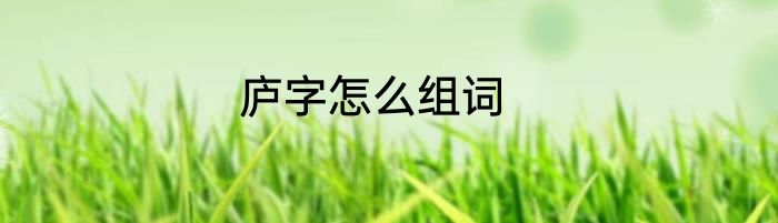 庐字怎么组词