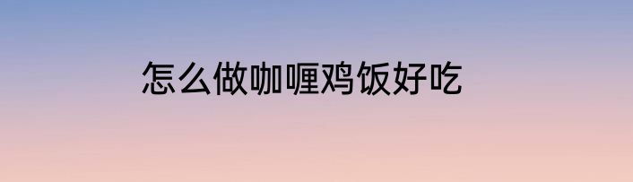 怎么做咖喱鸡饭好吃
