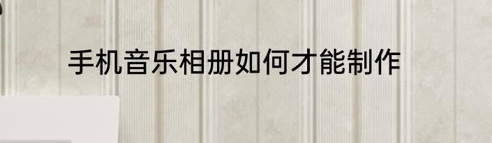 手机音乐相册如何才能制作